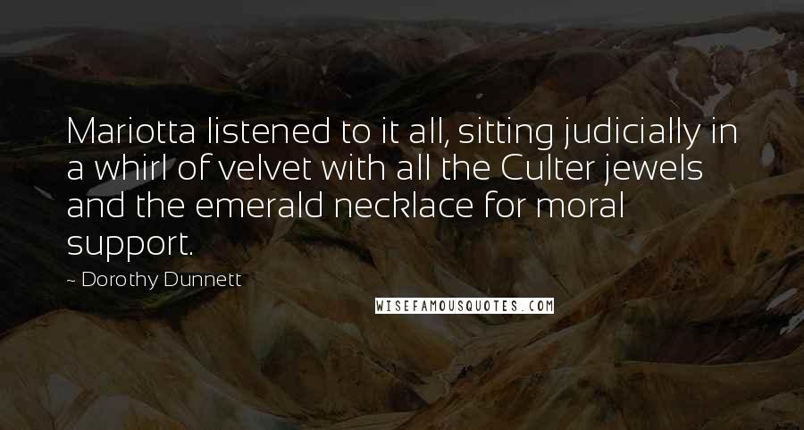 Dorothy Dunnett Quotes: Mariotta listened to it all, sitting judicially in a whirl of velvet with all the Culter jewels and the emerald necklace for moral support.