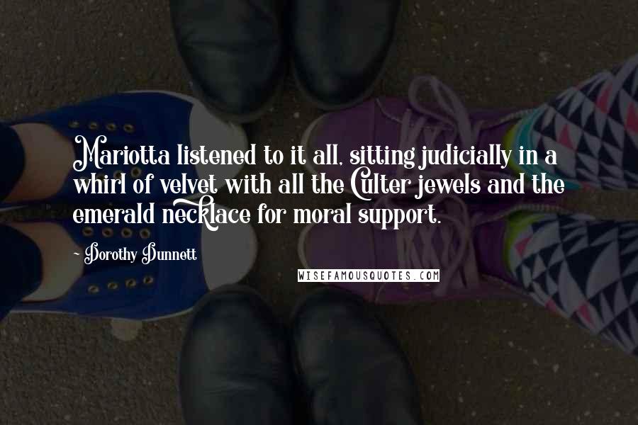 Dorothy Dunnett Quotes: Mariotta listened to it all, sitting judicially in a whirl of velvet with all the Culter jewels and the emerald necklace for moral support.