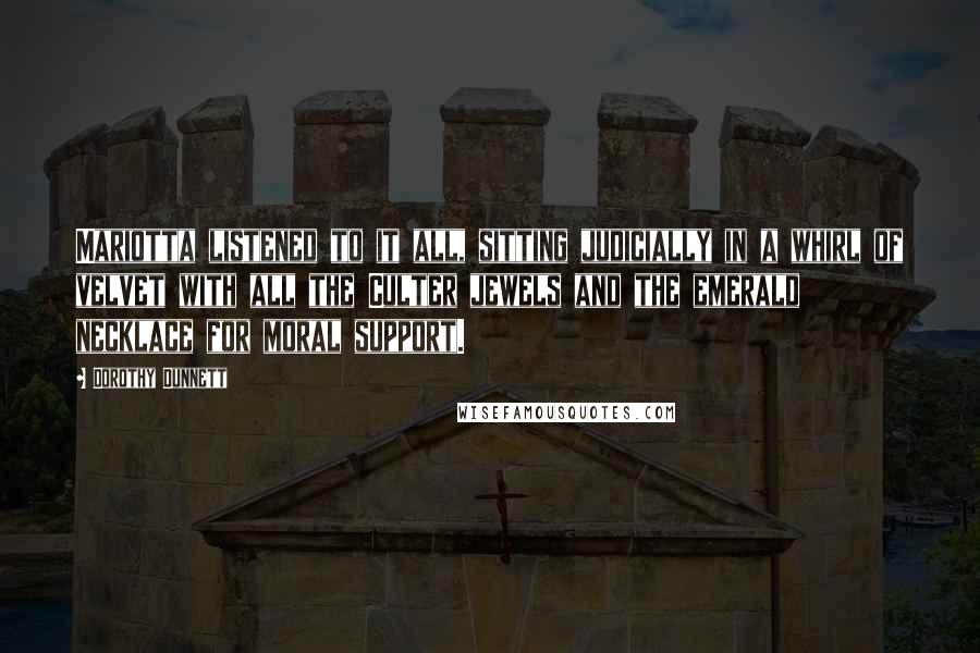 Dorothy Dunnett Quotes: Mariotta listened to it all, sitting judicially in a whirl of velvet with all the Culter jewels and the emerald necklace for moral support.