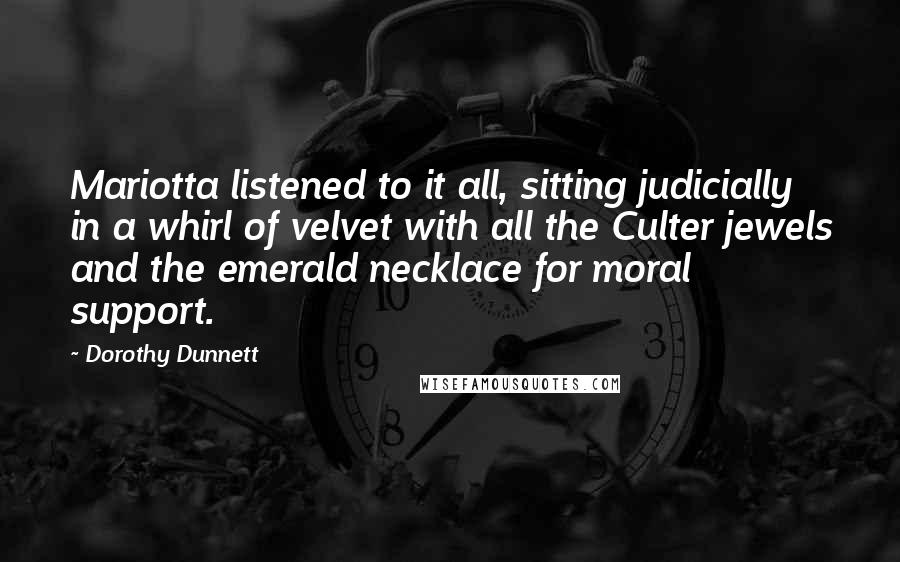 Dorothy Dunnett Quotes: Mariotta listened to it all, sitting judicially in a whirl of velvet with all the Culter jewels and the emerald necklace for moral support.