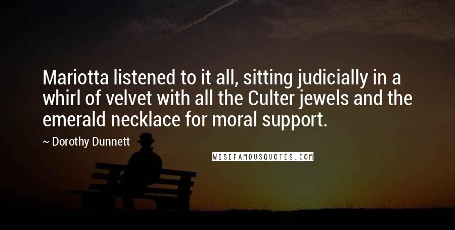 Dorothy Dunnett Quotes: Mariotta listened to it all, sitting judicially in a whirl of velvet with all the Culter jewels and the emerald necklace for moral support.