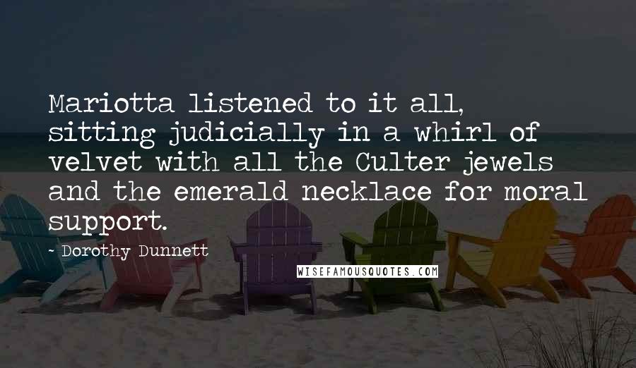 Dorothy Dunnett Quotes: Mariotta listened to it all, sitting judicially in a whirl of velvet with all the Culter jewels and the emerald necklace for moral support.