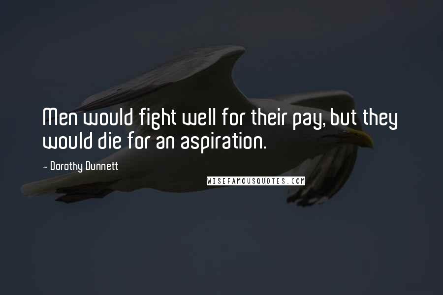 Dorothy Dunnett Quotes: Men would fight well for their pay, but they would die for an aspiration.