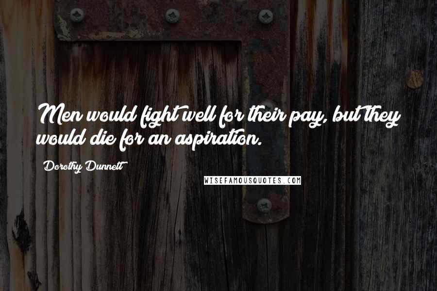 Dorothy Dunnett Quotes: Men would fight well for their pay, but they would die for an aspiration.