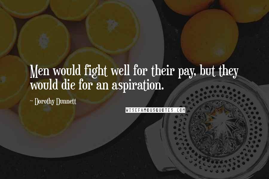 Dorothy Dunnett Quotes: Men would fight well for their pay, but they would die for an aspiration.