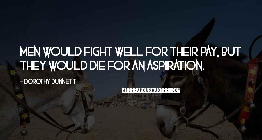 Dorothy Dunnett Quotes: Men would fight well for their pay, but they would die for an aspiration.