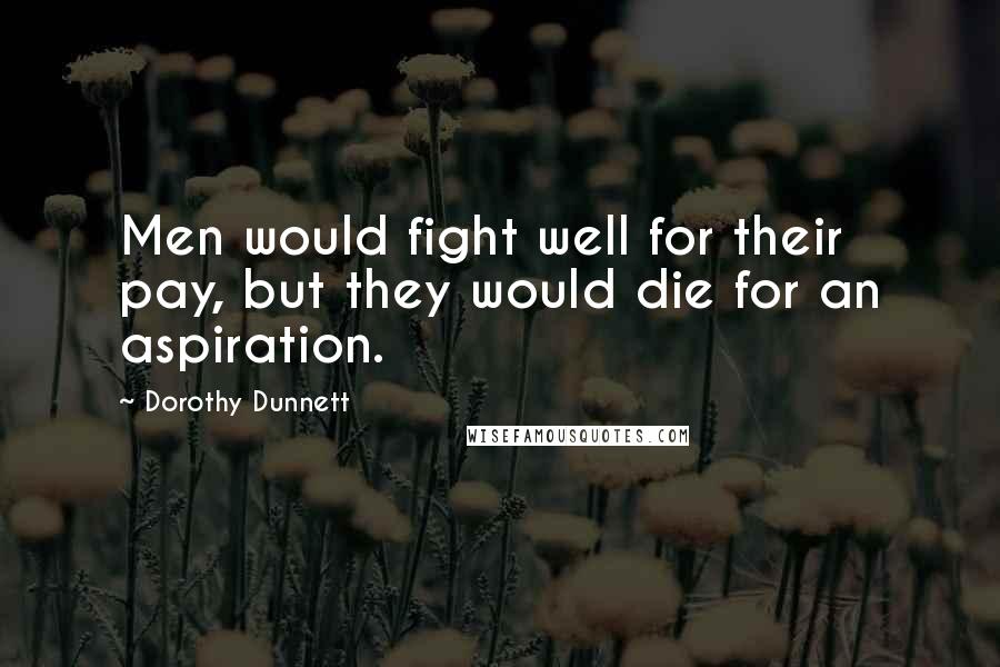 Dorothy Dunnett Quotes: Men would fight well for their pay, but they would die for an aspiration.