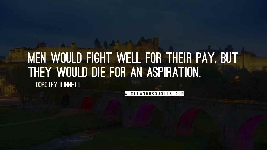 Dorothy Dunnett Quotes: Men would fight well for their pay, but they would die for an aspiration.