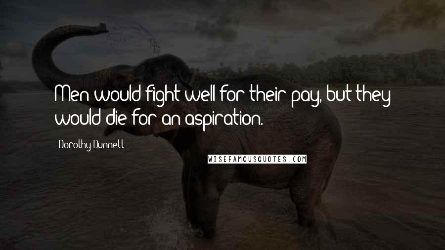 Dorothy Dunnett Quotes: Men would fight well for their pay, but they would die for an aspiration.