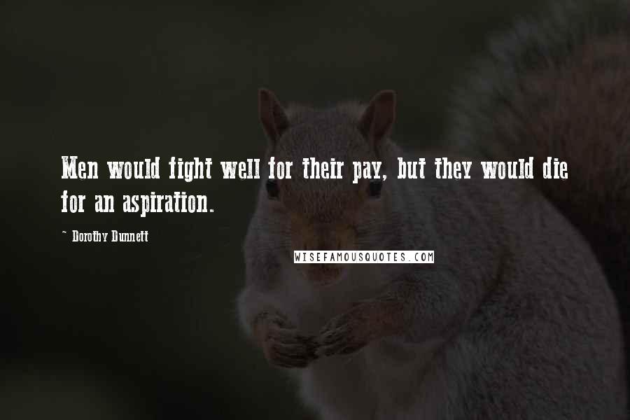 Dorothy Dunnett Quotes: Men would fight well for their pay, but they would die for an aspiration.