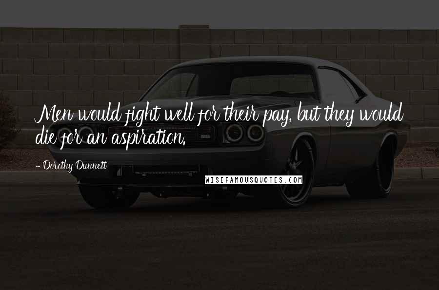 Dorothy Dunnett Quotes: Men would fight well for their pay, but they would die for an aspiration.