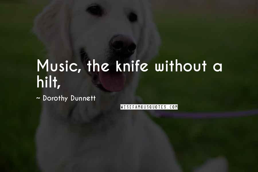 Dorothy Dunnett Quotes: Music, the knife without a hilt,