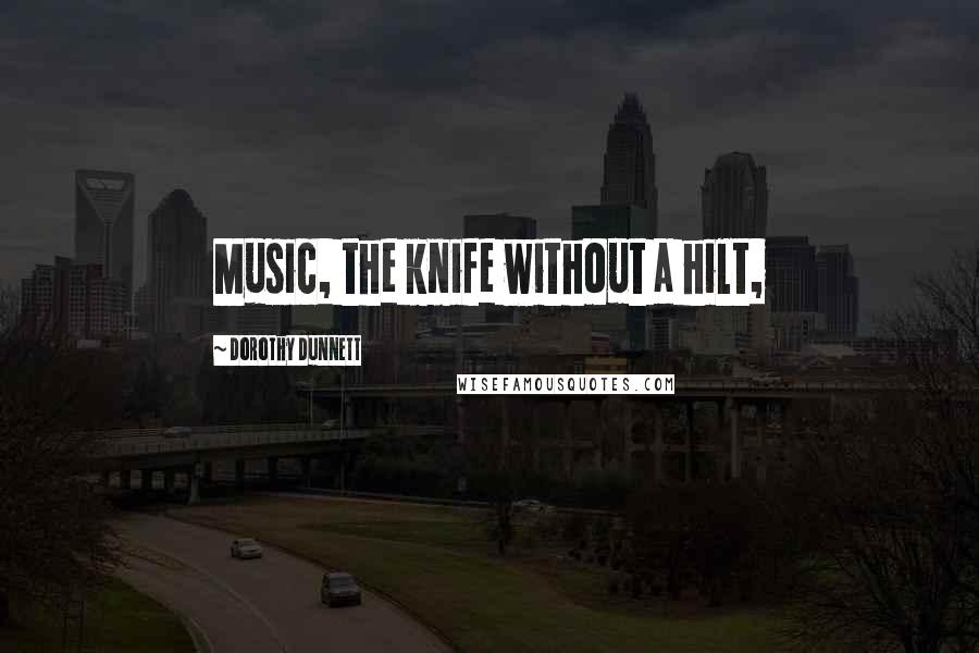 Dorothy Dunnett Quotes: Music, the knife without a hilt,