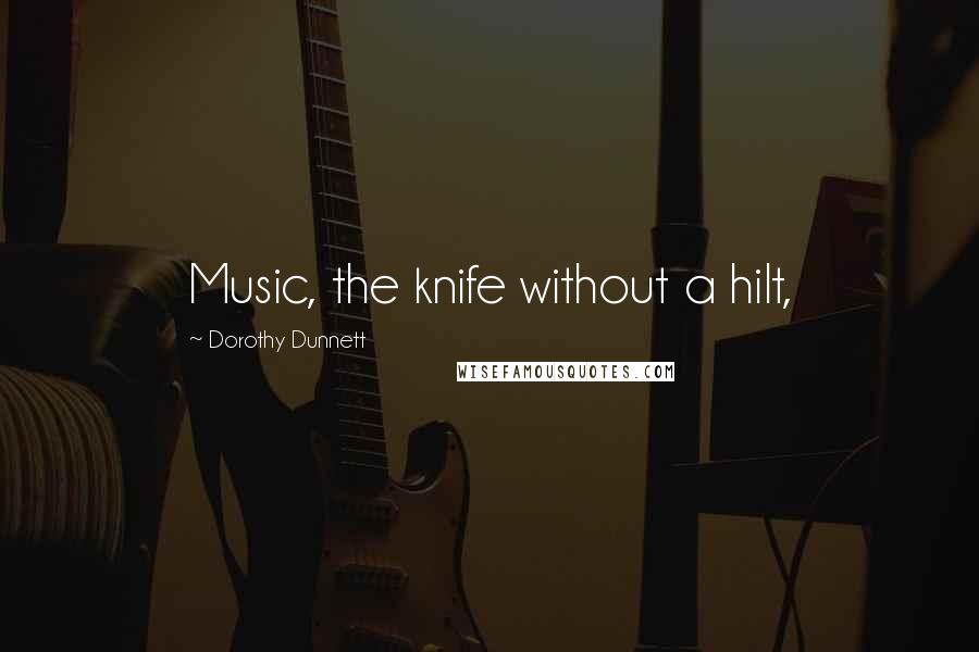 Dorothy Dunnett Quotes: Music, the knife without a hilt,