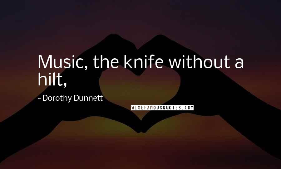 Dorothy Dunnett Quotes: Music, the knife without a hilt,