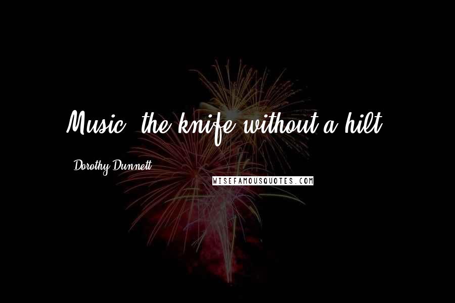 Dorothy Dunnett Quotes: Music, the knife without a hilt,