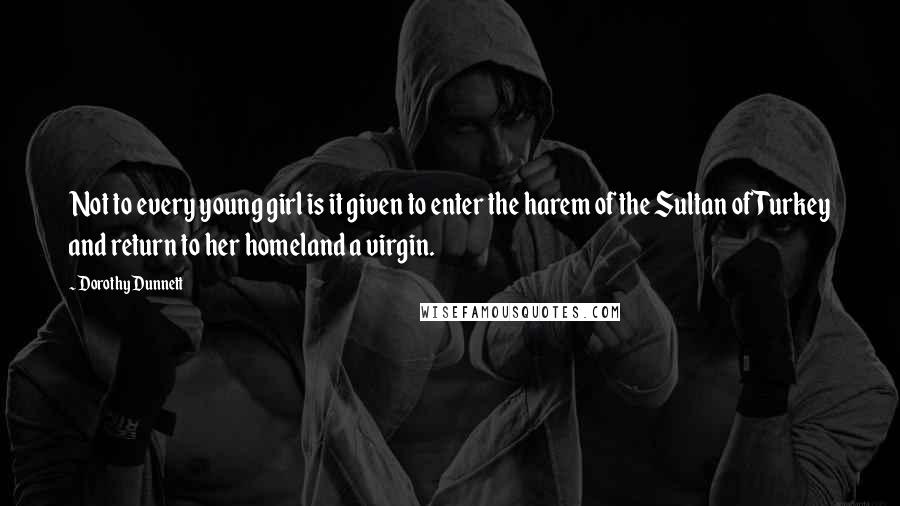 Dorothy Dunnett Quotes: Not to every young girl is it given to enter the harem of the Sultan of Turkey and return to her homeland a virgin.