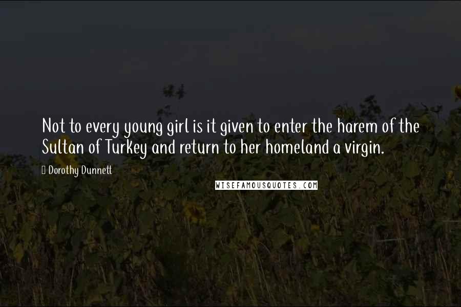 Dorothy Dunnett Quotes: Not to every young girl is it given to enter the harem of the Sultan of Turkey and return to her homeland a virgin.