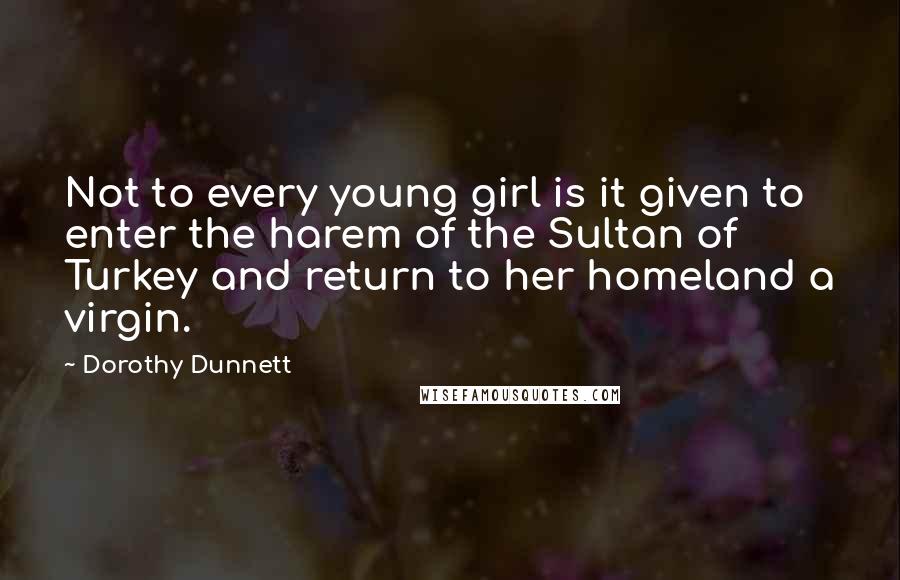 Dorothy Dunnett Quotes: Not to every young girl is it given to enter the harem of the Sultan of Turkey and return to her homeland a virgin.