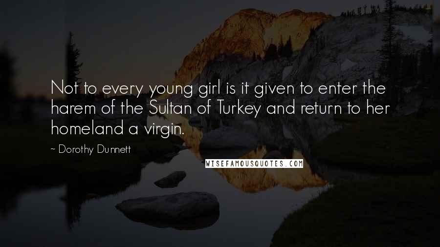 Dorothy Dunnett Quotes: Not to every young girl is it given to enter the harem of the Sultan of Turkey and return to her homeland a virgin.