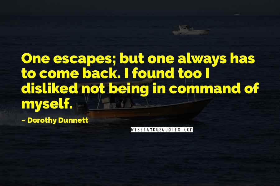 Dorothy Dunnett Quotes: One escapes; but one always has to come back. I found too I disliked not being in command of myself.