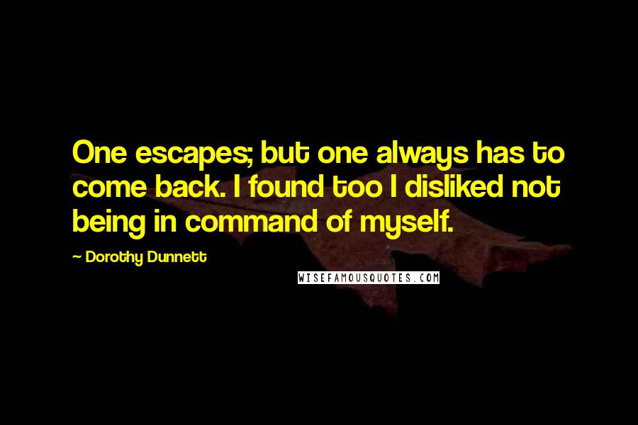 Dorothy Dunnett Quotes: One escapes; but one always has to come back. I found too I disliked not being in command of myself.