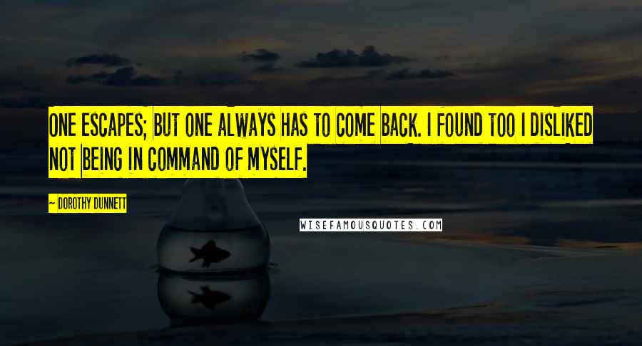 Dorothy Dunnett Quotes: One escapes; but one always has to come back. I found too I disliked not being in command of myself.