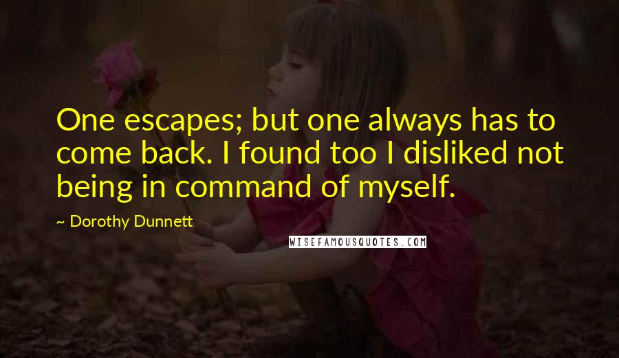 Dorothy Dunnett Quotes: One escapes; but one always has to come back. I found too I disliked not being in command of myself.