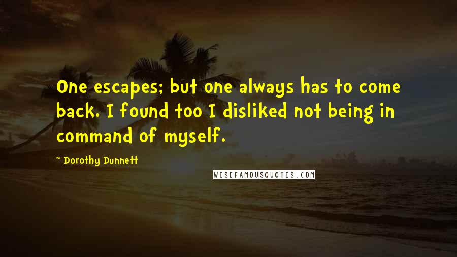 Dorothy Dunnett Quotes: One escapes; but one always has to come back. I found too I disliked not being in command of myself.