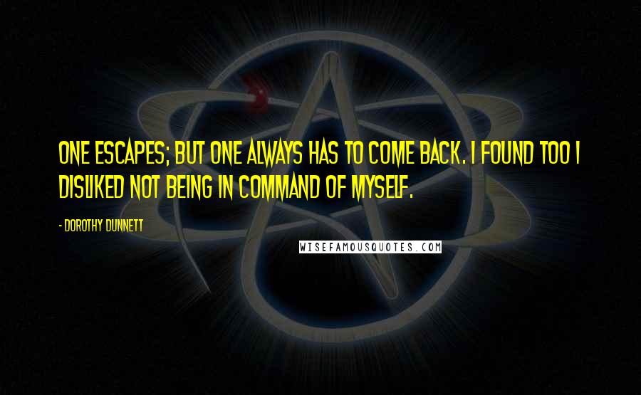Dorothy Dunnett Quotes: One escapes; but one always has to come back. I found too I disliked not being in command of myself.