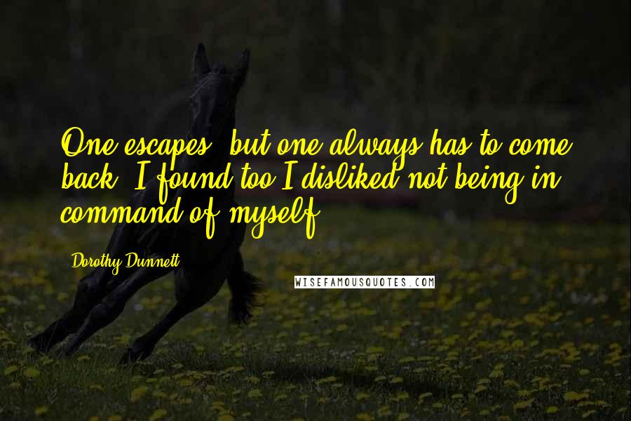 Dorothy Dunnett Quotes: One escapes; but one always has to come back. I found too I disliked not being in command of myself.