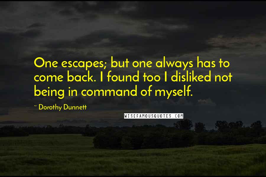 Dorothy Dunnett Quotes: One escapes; but one always has to come back. I found too I disliked not being in command of myself.