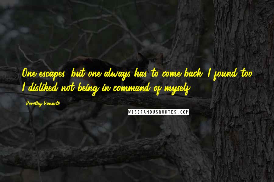 Dorothy Dunnett Quotes: One escapes; but one always has to come back. I found too I disliked not being in command of myself.