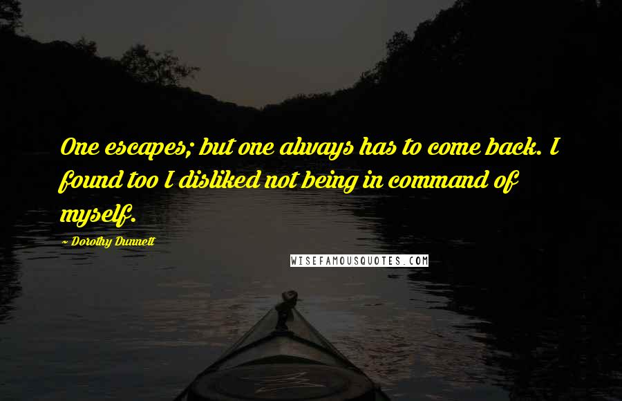 Dorothy Dunnett Quotes: One escapes; but one always has to come back. I found too I disliked not being in command of myself.