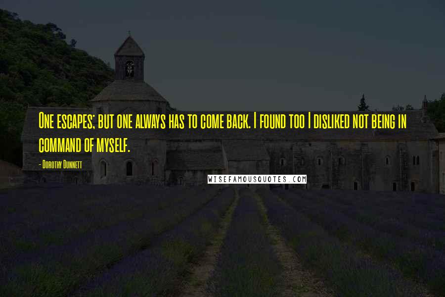 Dorothy Dunnett Quotes: One escapes; but one always has to come back. I found too I disliked not being in command of myself.