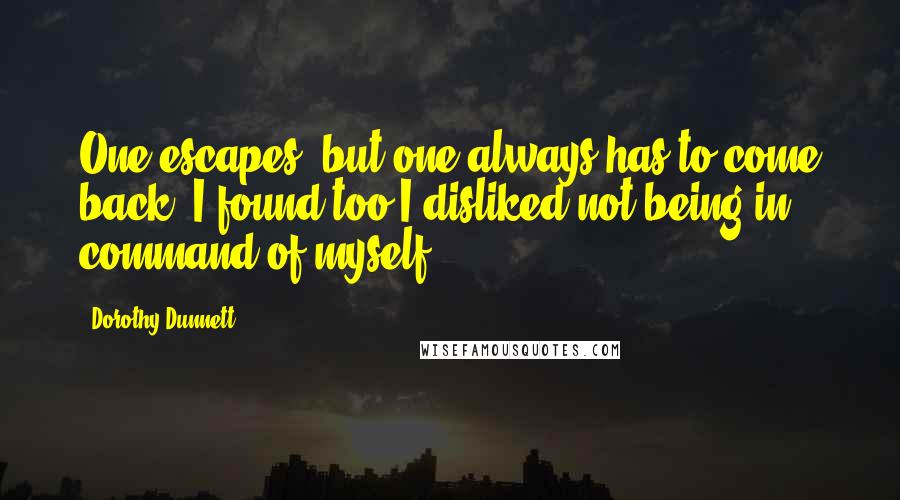 Dorothy Dunnett Quotes: One escapes; but one always has to come back. I found too I disliked not being in command of myself.