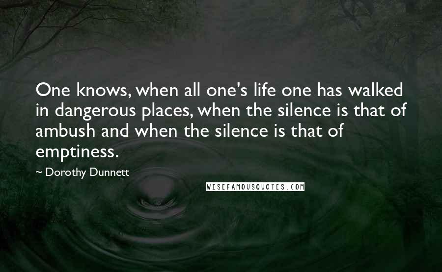 Dorothy Dunnett Quotes: One knows, when all one's life one has walked in dangerous places, when the silence is that of ambush and when the silence is that of emptiness.