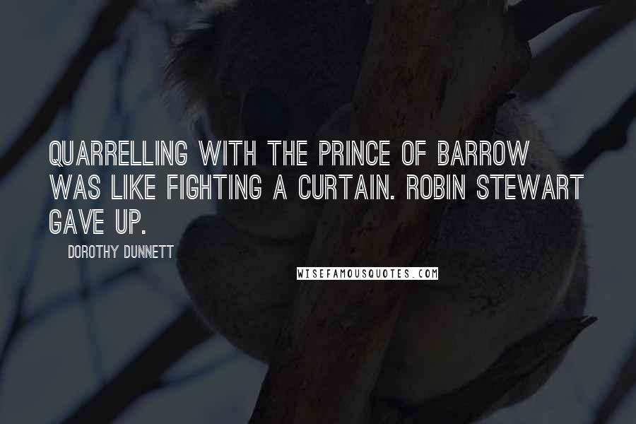 Dorothy Dunnett Quotes: Quarrelling with the Prince of Barrow was like fighting a curtain. Robin Stewart gave up.