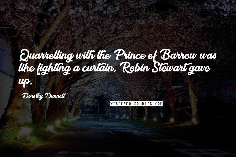 Dorothy Dunnett Quotes: Quarrelling with the Prince of Barrow was like fighting a curtain. Robin Stewart gave up.