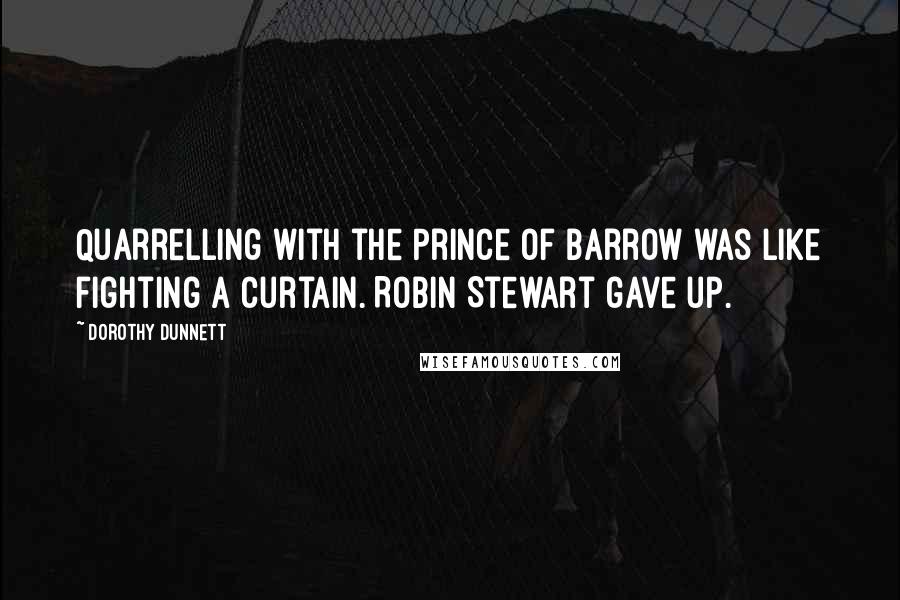 Dorothy Dunnett Quotes: Quarrelling with the Prince of Barrow was like fighting a curtain. Robin Stewart gave up.