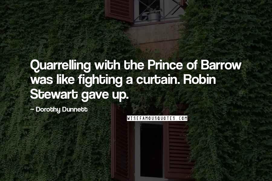 Dorothy Dunnett Quotes: Quarrelling with the Prince of Barrow was like fighting a curtain. Robin Stewart gave up.