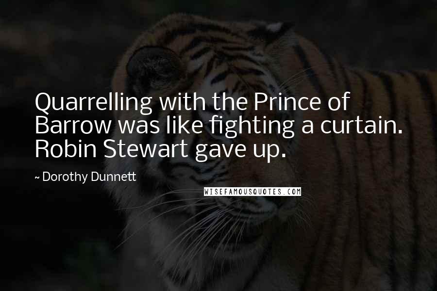 Dorothy Dunnett Quotes: Quarrelling with the Prince of Barrow was like fighting a curtain. Robin Stewart gave up.