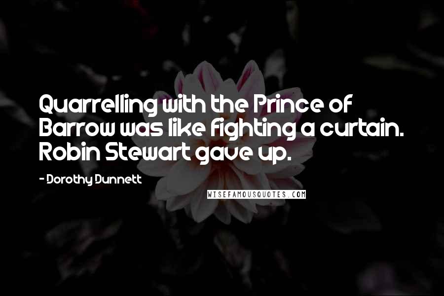 Dorothy Dunnett Quotes: Quarrelling with the Prince of Barrow was like fighting a curtain. Robin Stewart gave up.