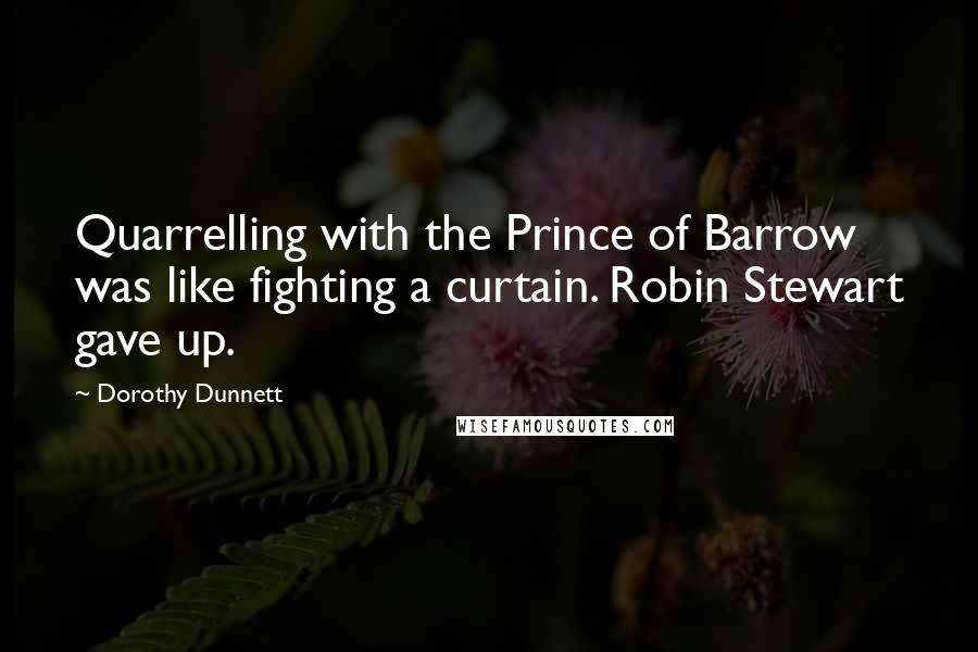 Dorothy Dunnett Quotes: Quarrelling with the Prince of Barrow was like fighting a curtain. Robin Stewart gave up.