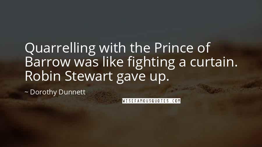 Dorothy Dunnett Quotes: Quarrelling with the Prince of Barrow was like fighting a curtain. Robin Stewart gave up.