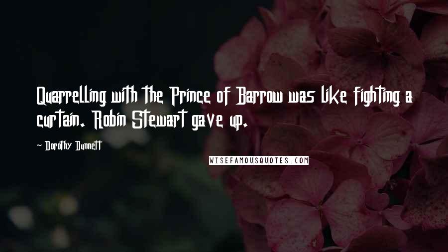 Dorothy Dunnett Quotes: Quarrelling with the Prince of Barrow was like fighting a curtain. Robin Stewart gave up.