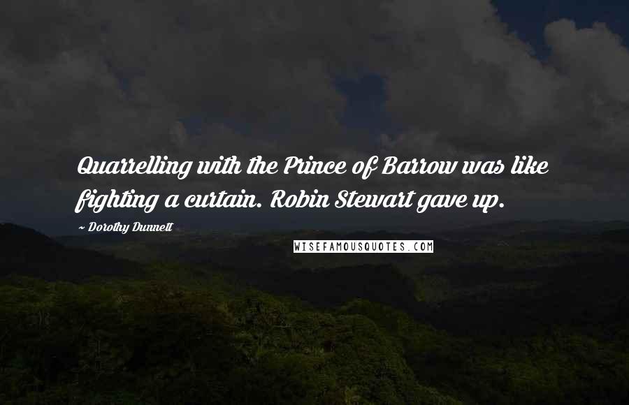 Dorothy Dunnett Quotes: Quarrelling with the Prince of Barrow was like fighting a curtain. Robin Stewart gave up.