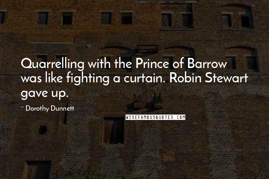 Dorothy Dunnett Quotes: Quarrelling with the Prince of Barrow was like fighting a curtain. Robin Stewart gave up.