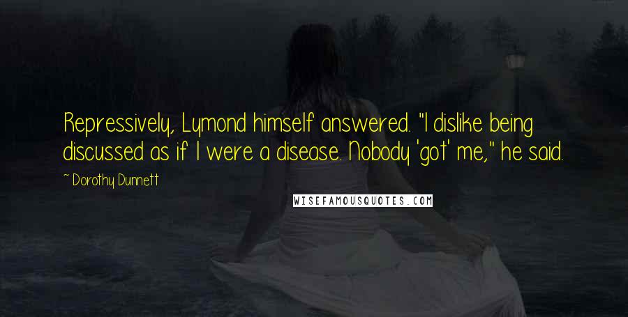 Dorothy Dunnett Quotes: Repressively, Lymond himself answered. "I dislike being discussed as if I were a disease. Nobody 'got' me," he said.