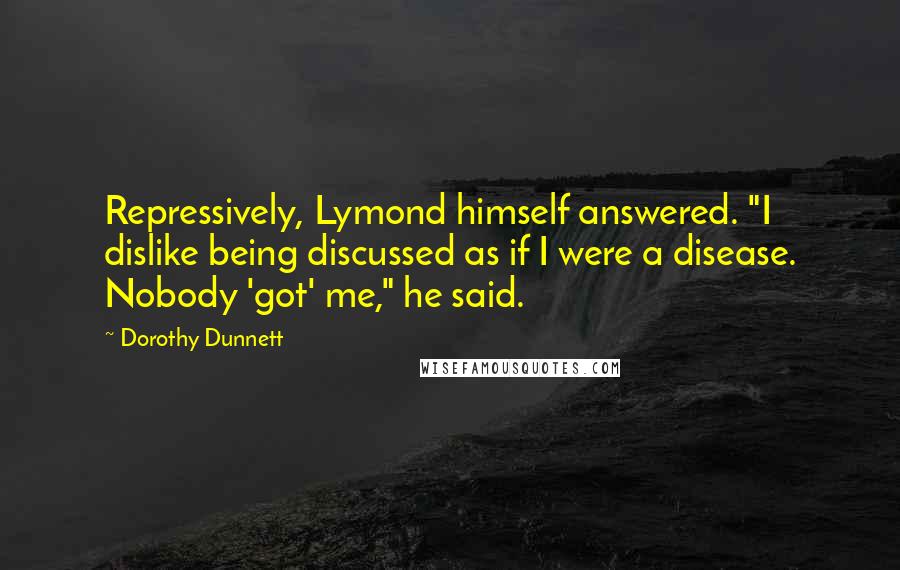 Dorothy Dunnett Quotes: Repressively, Lymond himself answered. "I dislike being discussed as if I were a disease. Nobody 'got' me," he said.